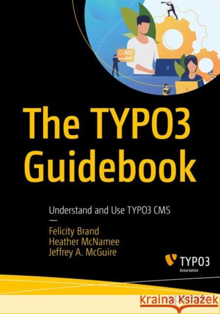 The Typo3 Guidebook: Understand and Use Typo3 CMS Felicity Brand Heather McNamee Jeffrey A. McGuire 9781484265246 Apress - książka