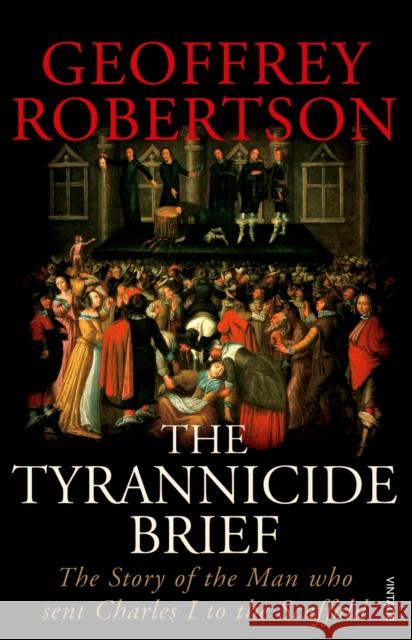 The Tyrannicide Brief: The Story of the Man who sent Charles I to the Scaffold Geoffrey, QC Robertson 9780099459194 Vintage Publishing - książka