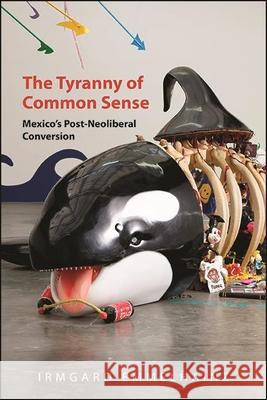 The Tyranny of Common Sense: Mexico's Post-Neoliberal Conversion Emmelhainz, Irmgard 9781438485942 State University of New York Press - książka