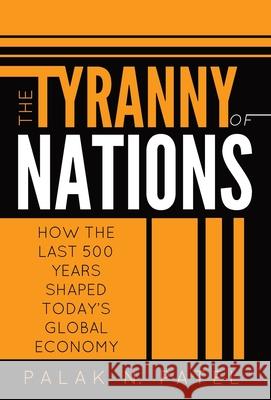 The Tyranny of Nations: How the Last 500 Years Shaped Today's Global Economy Palak Patel 9781736603932 Bifocal Media - książka