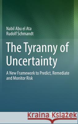 The Tyranny of Uncertainty: A New Framework to Predict, Remediate and Monitor Risk Abu El Ata, Nabil 9783662491034 Springer Vieweg - książka