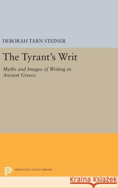 The Tyrant's Writ: Myths and Images of Writing in Ancient Greece Deborah Tarn Steiner 9780691632018 Princeton University Press - książka