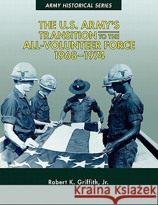The U.S. Army's Transition to the All-Volunteer Force, 1968-1974 Robert K. Griffit Center of Military History               John W. Mountcastle 9781780394343 Militarybookshop.Co.UK - książka