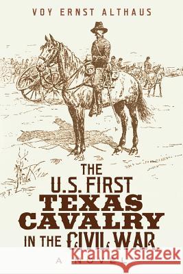 The U. S. First Texas Cavalry in the Civil War, a Novel Voy Ernst Althaus 9781975989620 Createspace Independent Publishing Platform - książka