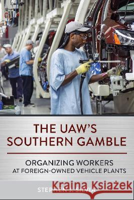 The Uaw\'s Southern Gamble: Organizing Workers at Foreign-Owned Vehicle Plants Stephen J. Silvia 9781501769702 ILR Press - książka