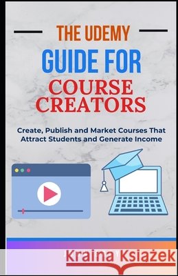 The Udemy Guide for Course Creators: Create, Publish and Market Courses That Attract Students and Generate Income Grey, John 9798294031480 Independently Published - książka