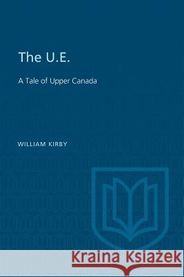 The U.E.: A Tale of Upper Canada William Kirby 9781487592332 University of Toronto Press, Scholarly Publis - książka