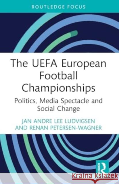 The Uefa European Football Championships: Politics, Media Spectacle and Social Change Jan Andre Lee Ludvigsen Renan Petersen-Wagner 9781032416519 Routledge - książka