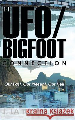 The UFO/Bigfoot Connection: Our Past, Our Present, Our Hell J. La Tulippe, B. a. 9781504970839 Authorhouse - książka