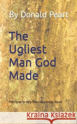 The Ugliest Man God Made: Principles to Help Resolve Identity Issues Donald Peart 9781091587748 Independently Published - książka