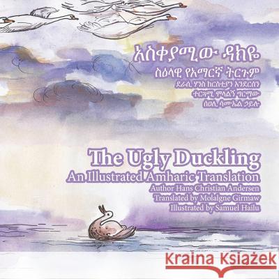 The Ugly Duckling: An Illustrated Amharic Translation Hans Christian Andersen Samuel Hailu Molalgne Girmaw 9781492244158 Createspace - książka