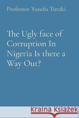 The Ugly face of Corruption In Nigeria Is there a Way Out? Professor Yusufu Turaki   9781088175347 IngramSpark - książka