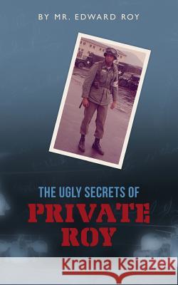 The Ugly Secrets of Private Roy MR Edward Roy Edward Roy 9781456438593 Createspace - książka