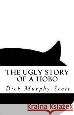 The Ugly Story: A Hobo's Life Dick Murphy-Scott 9781484124888 Createspace - książka