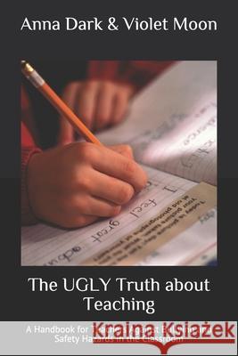 The UGLY Truth about Teaching: A Handbook for Teachers Against Bullying and Safety Hazards in the Classroom Violet Moon Anna Dark 9781088769683 Independently Published - książka