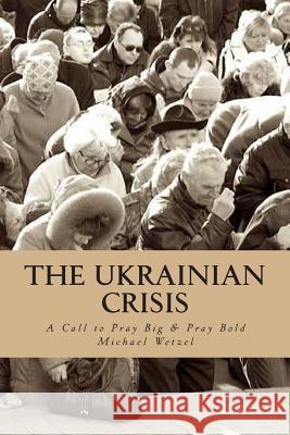 The Ukrainian Crisis: A call to pray big & pray bold. Wetzel, Michael 9781500929275 Createspace - książka