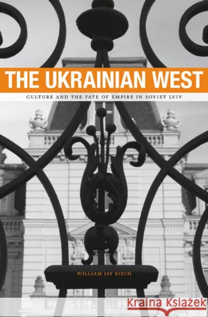 The Ukrainian West: Culture and the Fate of Empire in Soviet Lviv Risch, William Jay 9780674050013 Harvard University Press - książka