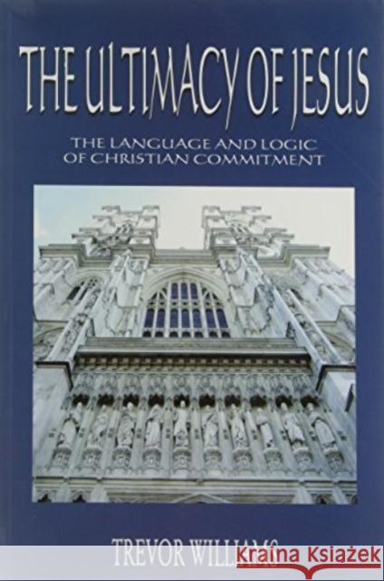 The Ultimacy of Jesus: The Language and Logic of Christian Commitment Trevor Williams 9781899750429 Aureus Publishing - książka