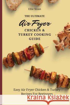 The Ultimate Air Fryer Chicken & Turkey Cooking Guide: Easy Air Fryer Chicken & Turkey Recipes For Beginners Ellie Sloan 9781803174839 Ellie Sloan - książka