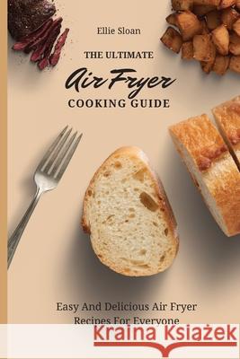 The Ultimate Air Fryer Cooking Guide: Easy And Delicious Air Fryer Recipes For Everyone Ellie Sloan 9781803174792 Ellie Sloan - książka