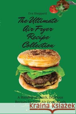 The Ultimate Air Fryer Recipe Collection: A Handful of Quick, Delicious Recipes for Your Air Fryer Meals Eva Sheppard 9781803176000 Eva Sheppard - książka
