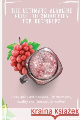 The Ultimate Alkaline Guide to Smoothies for Beginners: Easy and Fast Recipes for Incredibly Healthy and Delicious Smoothies Bella Francis 9781802695212 Bella Francis - książka