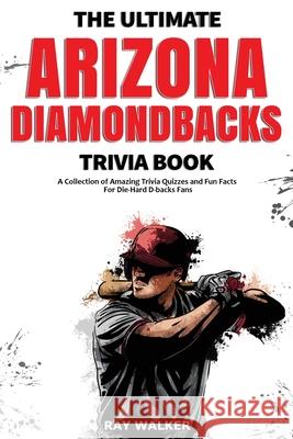 The Ultimate Arizona Diamondbacks Trivia Book: A Collection of Amazing Trivia Quizzes and Fun Facts for Die-Hard D-backs Fans! Ray Walker 9781953563781 Hrp House - książka