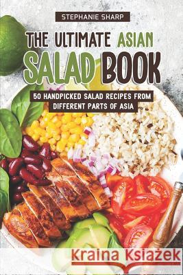 The Ultimate Asian Salad Book: 50 Handpicked Salad Recipes from Different Parts of Asia Stephanie Sharp 9781797720197 Independently Published - książka