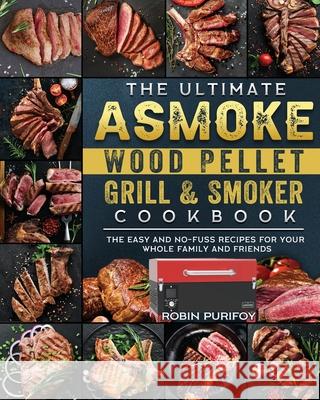 The Ultimate ASMOKE Wood Pellet Grill & Smoker Cookbook: The Easy And No-Fuss Recipes For Your Whole Family And Friends Robin Purifoy 9781803201405 Robin Purifoy - książka