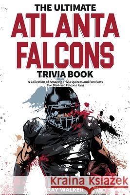 The Ultimate Atlanta Falcons Trivia Book: A Collection of Amazing Trivia Quizzes and Fun Facts for Die-Hard Falcons Fans! Ray Walker 9781953563651 Hrp House - książka