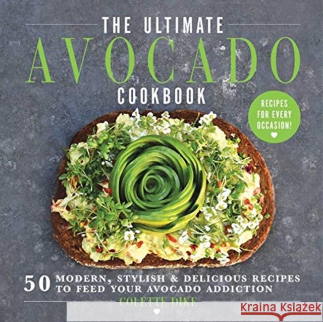 The Ultimate Avocado Cookbook: 50 Modern, Stylish & Delicious Recipes to Feed Your Avocado Addiction Colette Dike 9781510738188 Skyhorse Publishing - książka