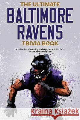 The Ultimate Baltimore Ravens Trivia Book: A Collection of Amazing Trivia Quizzes and Fun Facts for Die-Hard Ravens Fans! Ray Walker 9781953563439 Hrp House - książka