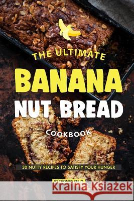 The Ultimate Banana Nut Bread Cookbook: 30 Nutty Recipes to Satisfy Your Hunger Thomas Kelly 9781070610979 Independently Published - książka