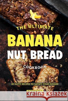 The Ultimate Banana Nut Bread Cookbook: 30 Nutty Recipes to Satisfy Your Hunger Thomas Kelly 9781070611198 Independently Published - książka