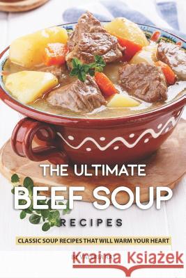 The Ultimate Beef Soup Recipes: Classic Soup Recipes That Will Warm Your Heart Valeria Ray 9781078094412 Independently Published - książka