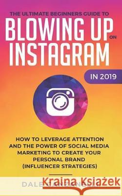 The Ultimate Beginners Guide to Blowing Up on Instagram in 2019: How to Leverage Attention and the Power of Social Media Marketing to Create Your Pers Dale Canzanelli 9781090371232 Independently Published - książka