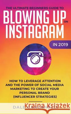 The Ultimate Beginners Guide to Blowing Up on Instagram in 2019: How to Leverage Attention and the Power of Social Media Marketing to Create Your Pers Dale Canzanelli 9781950788279 Personal Development Publishing - książka