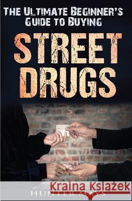 The Ultimate Beginner's Guide to Buying Street Drugs Hunter Mays 9781537191980 Createspace Independent Publishing Platform - książka
