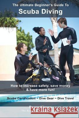 The Ultimate Beginner's Guide To Scuba Diving: How to increase safety, save money & have more fun! Darcy Kieran   9781738970308 Buzzwinx Media - książka