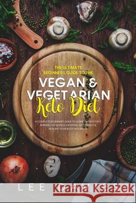 The Ultimate Beginners Guide To The Vegan / Vegetarian Keto Diet: A Complete Beginner's Guide to Losing Weight Fast, Burning Fat Quickly, Initiating A Lee Davies 9781689006163 Independently Published - książka