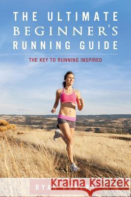 The Ultimate Beginners Running Guide: The Key To Running Inspired Robert, Ryan 9781482046625 Createspace - książka