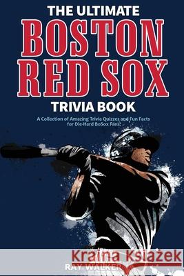 The Ultimate Boston Red Sox Trivia Book: A Collection of Amazing Trivia Quizzes and Fun Facts for Die-Hard BoSox Fans! Ray Walker 9781953563170 Hrp House - książka