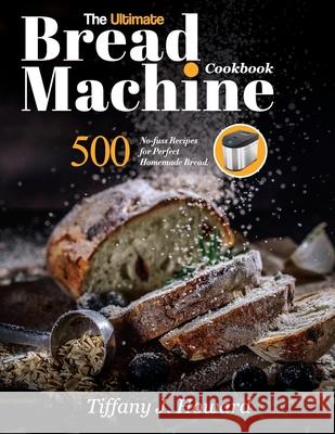 The Ultimate Bread Machine Cookbook: 500 No-fuss Recipes for Perfect Homemade Bread Tiffany J. Howard 9781637335758 Mighty Publishing - książka