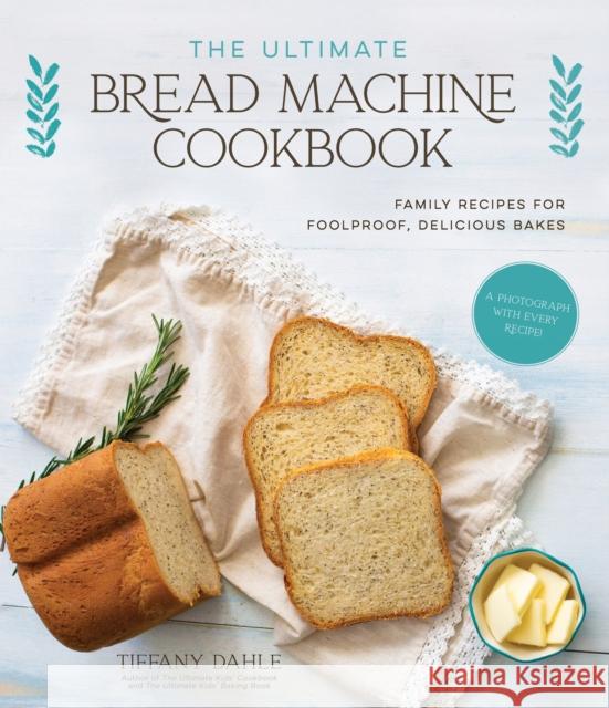 The Ultimate Bread Machine Cookbook: Family Recipes for Foolproof, Delicious Bakes Tiffany Dahle 9781645674467 Page Street Publishing - książka