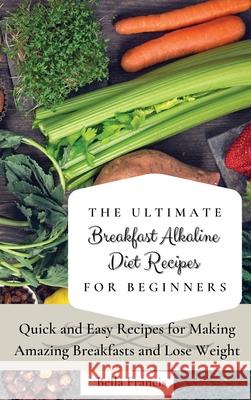 The Ultimate Breakfast Alkaline Diet Recipes for Beginners: Quick and Easy Recipes for Making Amazing Breakfast and Lose Weight Bella Francis 9781802695045 Bella Francis - książka