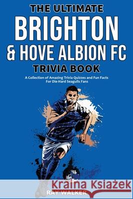 The Ultimate Brighton & Hove Albion FC Trivia Book: A Collection of Amazing Trivia Quizzes and Fun Facts for Die-Hard Seagulls Fans! Ray Walker 9781953563859 Hrp House - książka