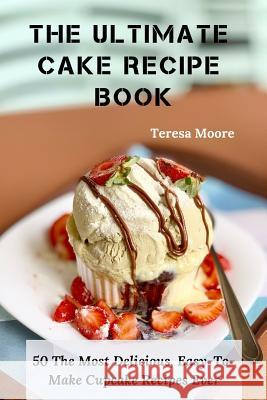 The Ultimate Cake Recipe Book: 50 the Most Delicious, Easy-To-Make Cupcake Recipes Ever Teresa Moore 9781795390880 Independently Published - książka