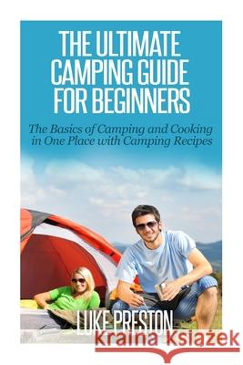 The Ultimate Camping Guide for Beginners: The Basics of Camping and Cooking in One Place with Camping Recipes Luke Preston 9781502999054 Createspace Independent Publishing Platform - książka