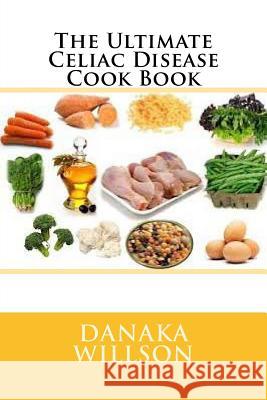 The Ultimate Celiac Disease Cook Book Danaka Willson 9781533154743 Createspace Independent Publishing Platform - książka