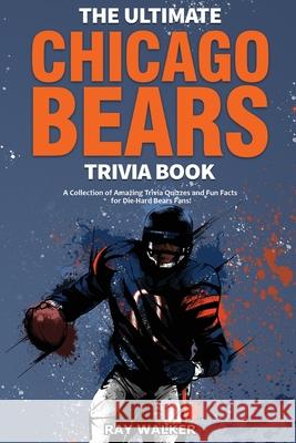 The Ultimate Chicago Bears Trivia Book: A Collection of Amazing Trivia Quizzes and Fun Facts for Die-Hard Bears Fans! Ray Walker 9781953563965 Hrp House - książka